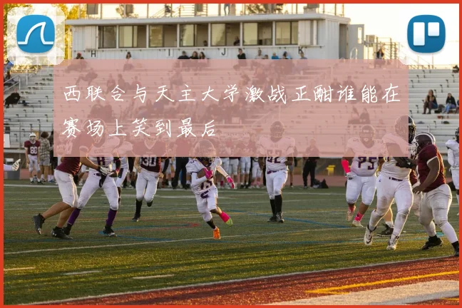 西联合与天主大学激战正酣谁能在赛场上笑到最后
