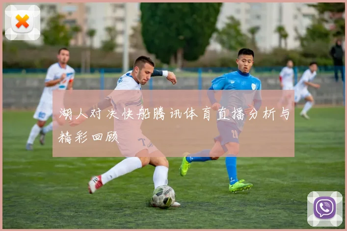 湖人对决快船腾讯体育直播分析与精彩回顾