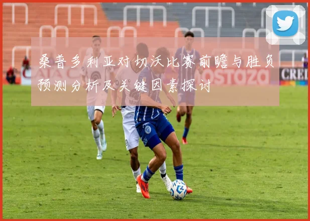 桑普多利亚对切沃比赛前瞻与胜负预测分析及关键因素探讨