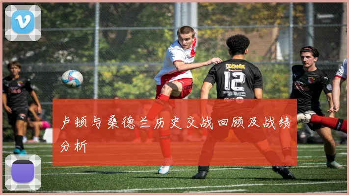 卢顿与桑德兰历史交战回顾及战绩分析