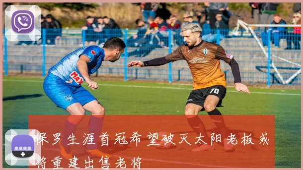 保罗生涯首冠希望破灭太阳老板或将重建出售老将