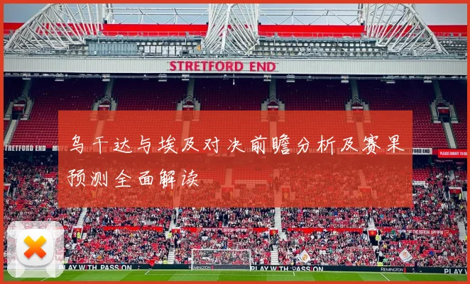 乌干达与埃及对决前瞻分析及赛果预测全面解读